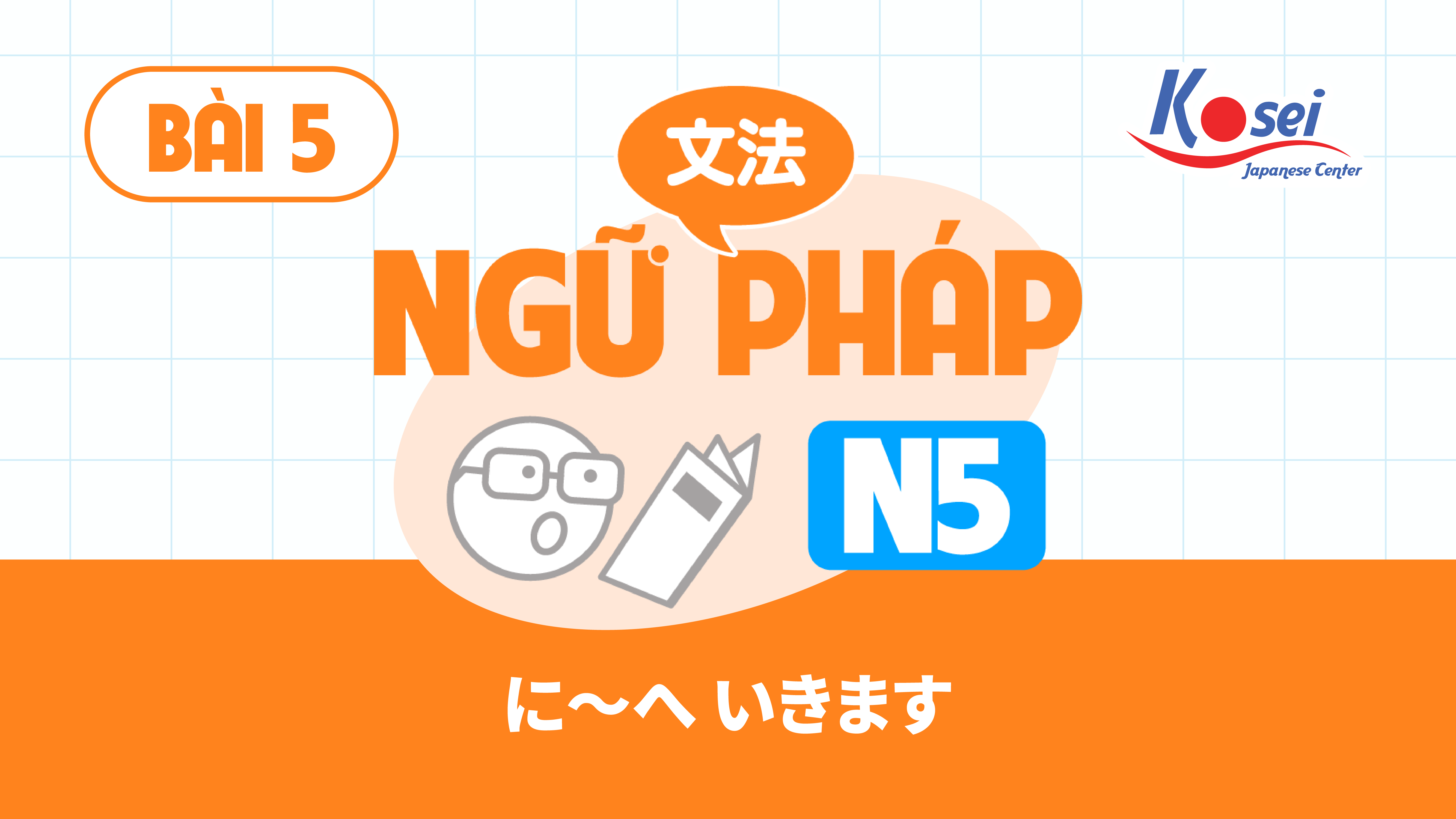 [Ngữ pháp] Bài 5: に～へ　いきます